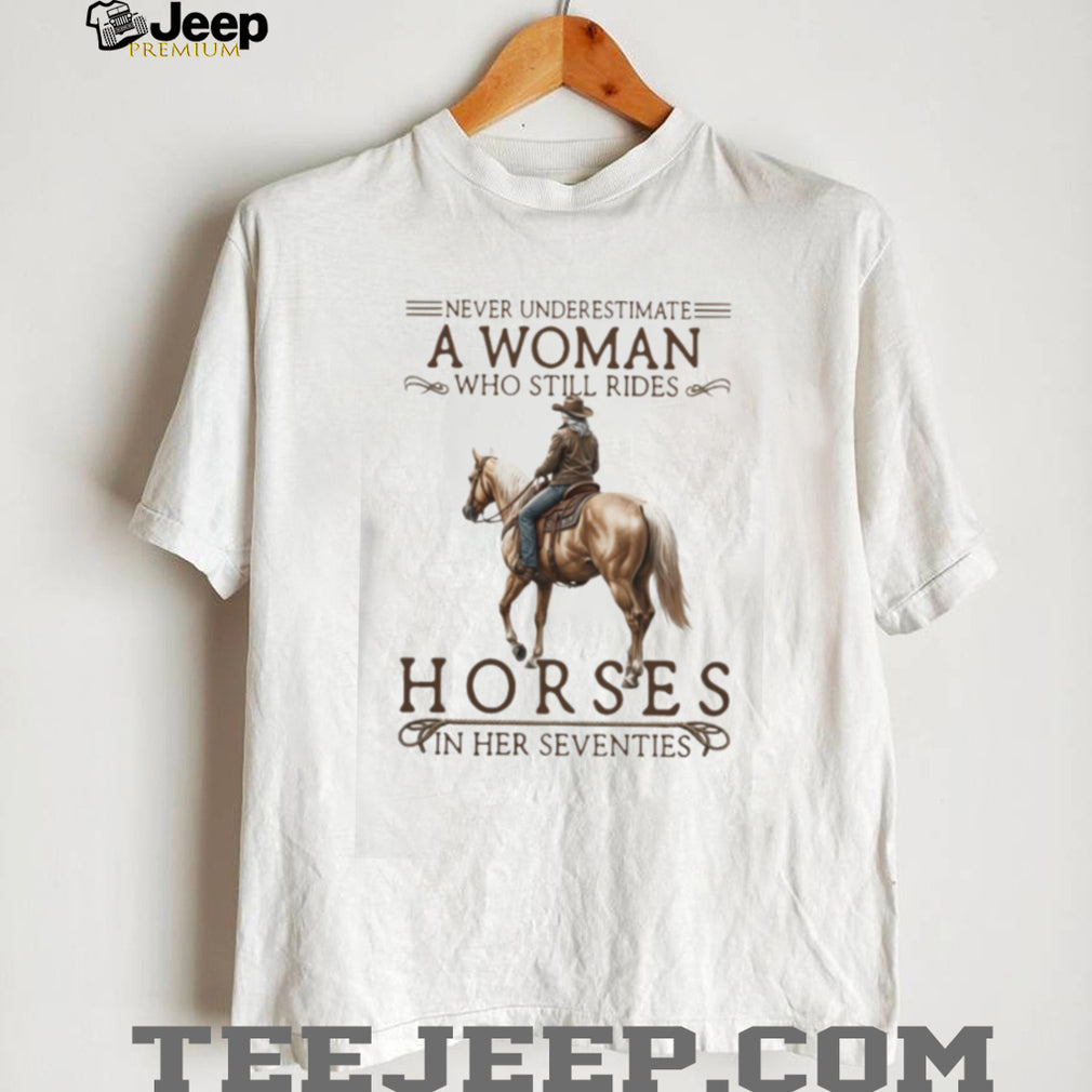 Never Underestimate A Woman Who Still Rides Horses In Her Seventies T Shirt