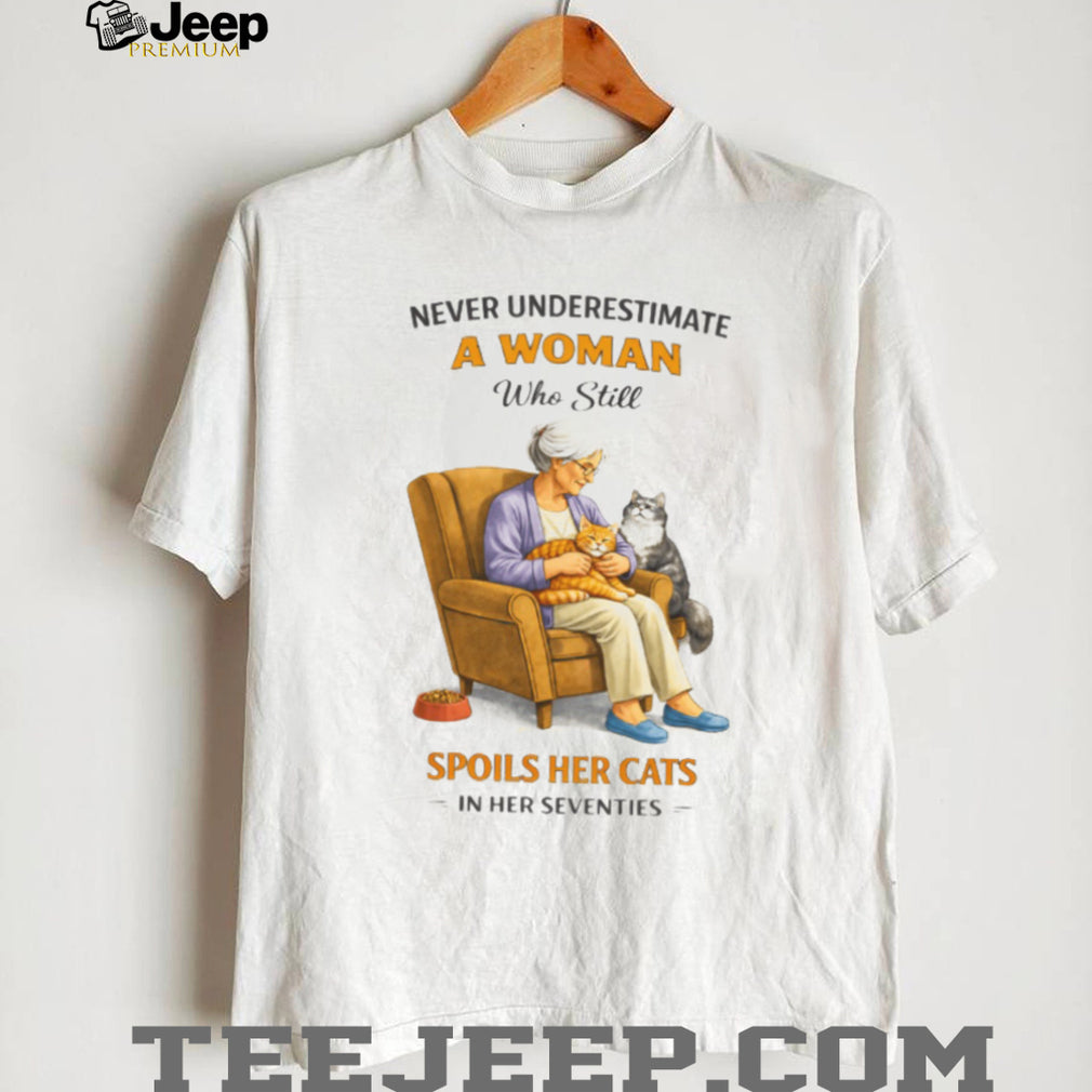 Never Underestimate A Woman Who Still Spoils Her Cats In Her Seventies Shirt