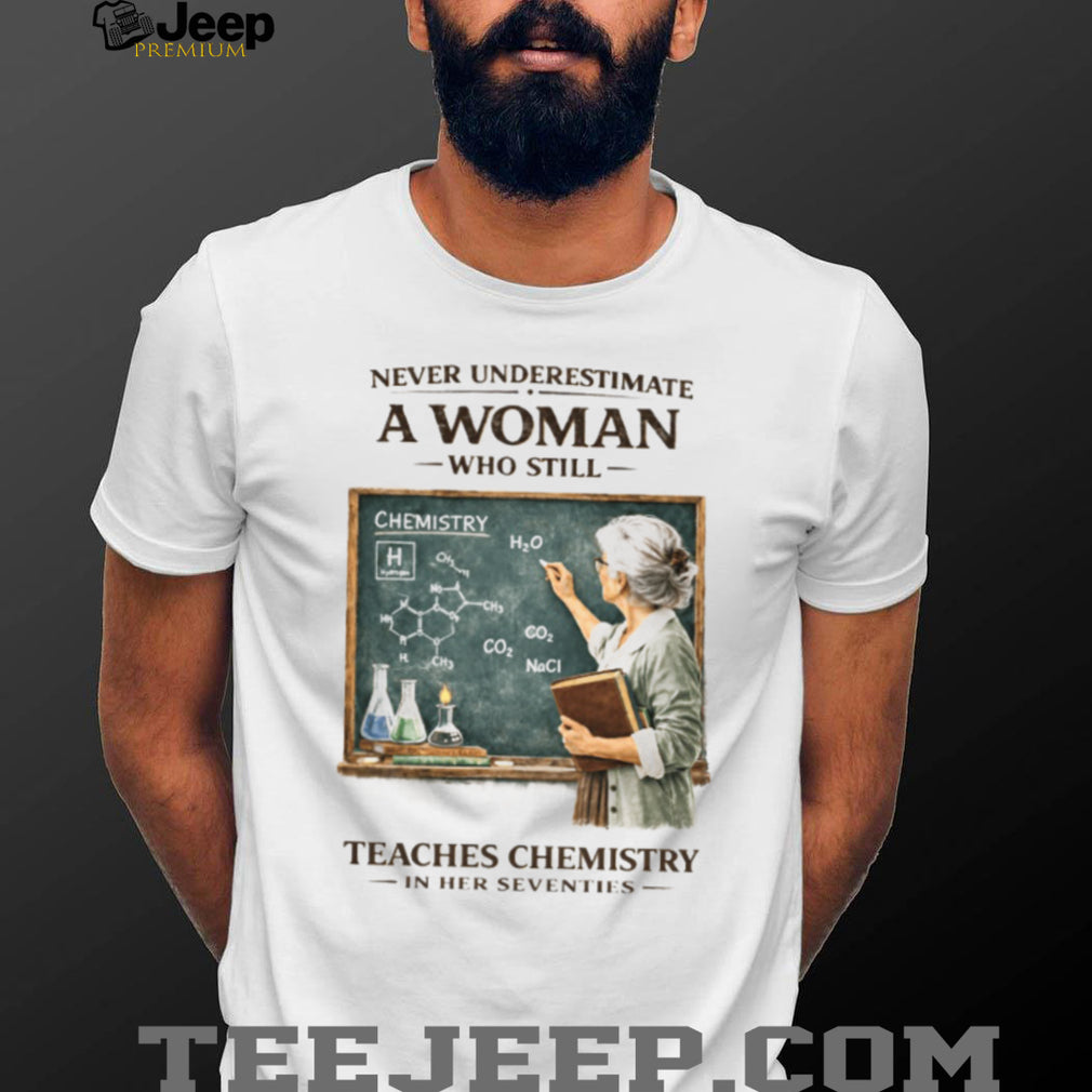 Never Underestimate A Woman Who Still Teaches Chemistry In Her Seventies T shirt