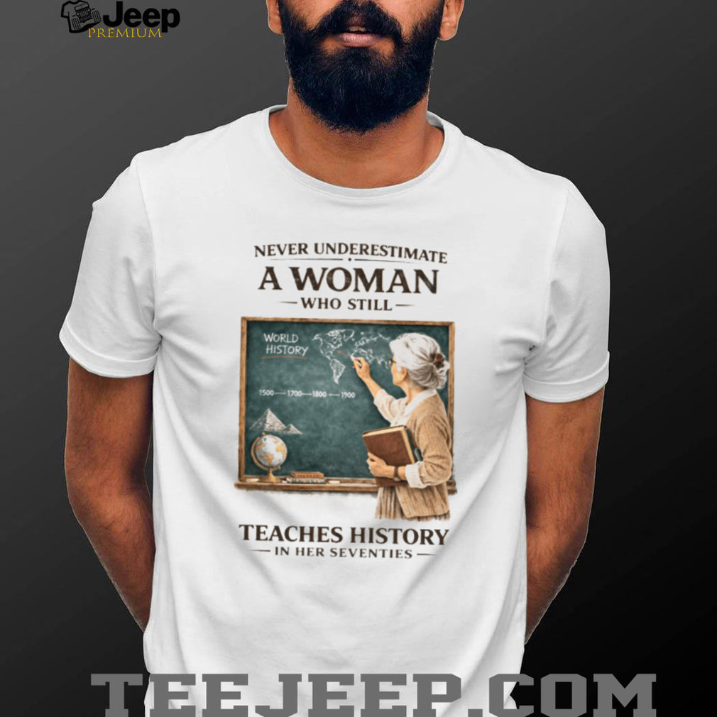 Never Underestimate A Woman Who Still Teaches History In Her Seventies T shirt