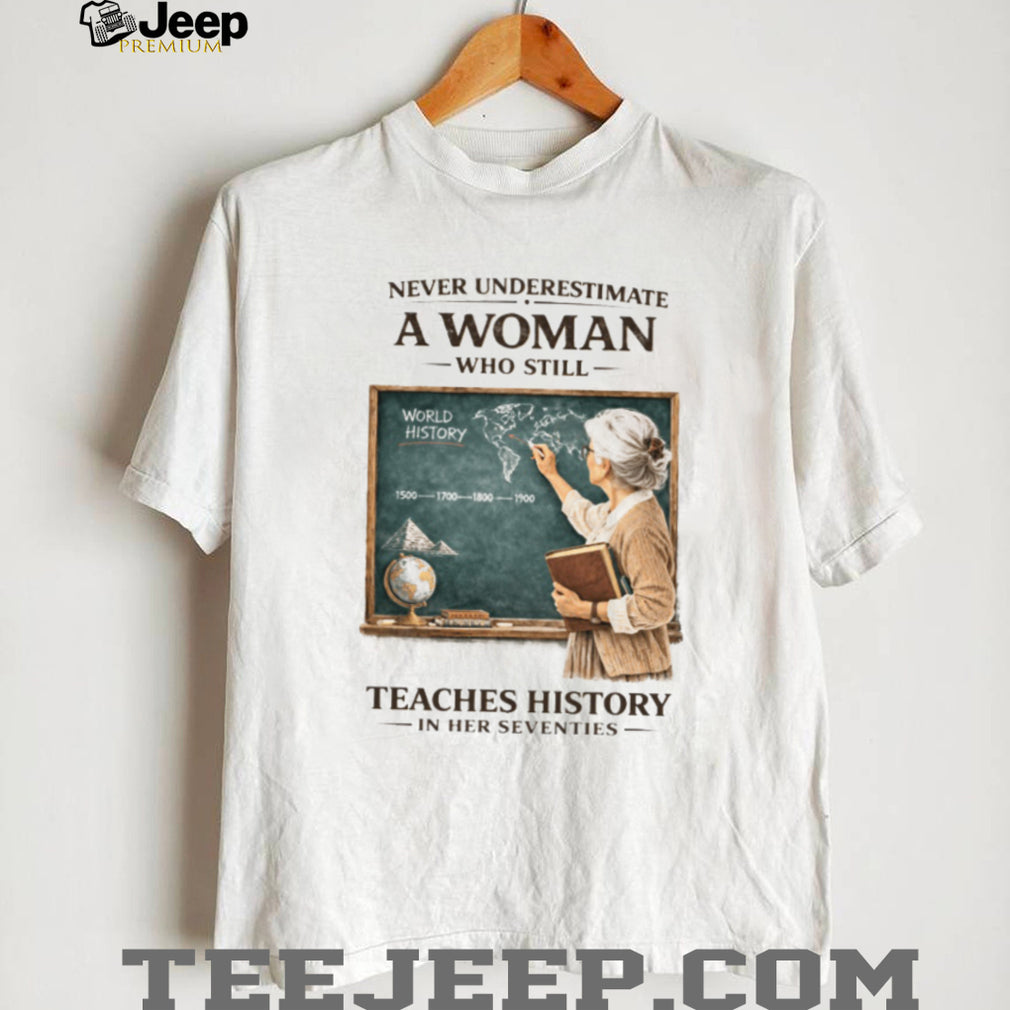 Never Underestimate A Woman Who Still Teaches History In Her Seventies T shirt