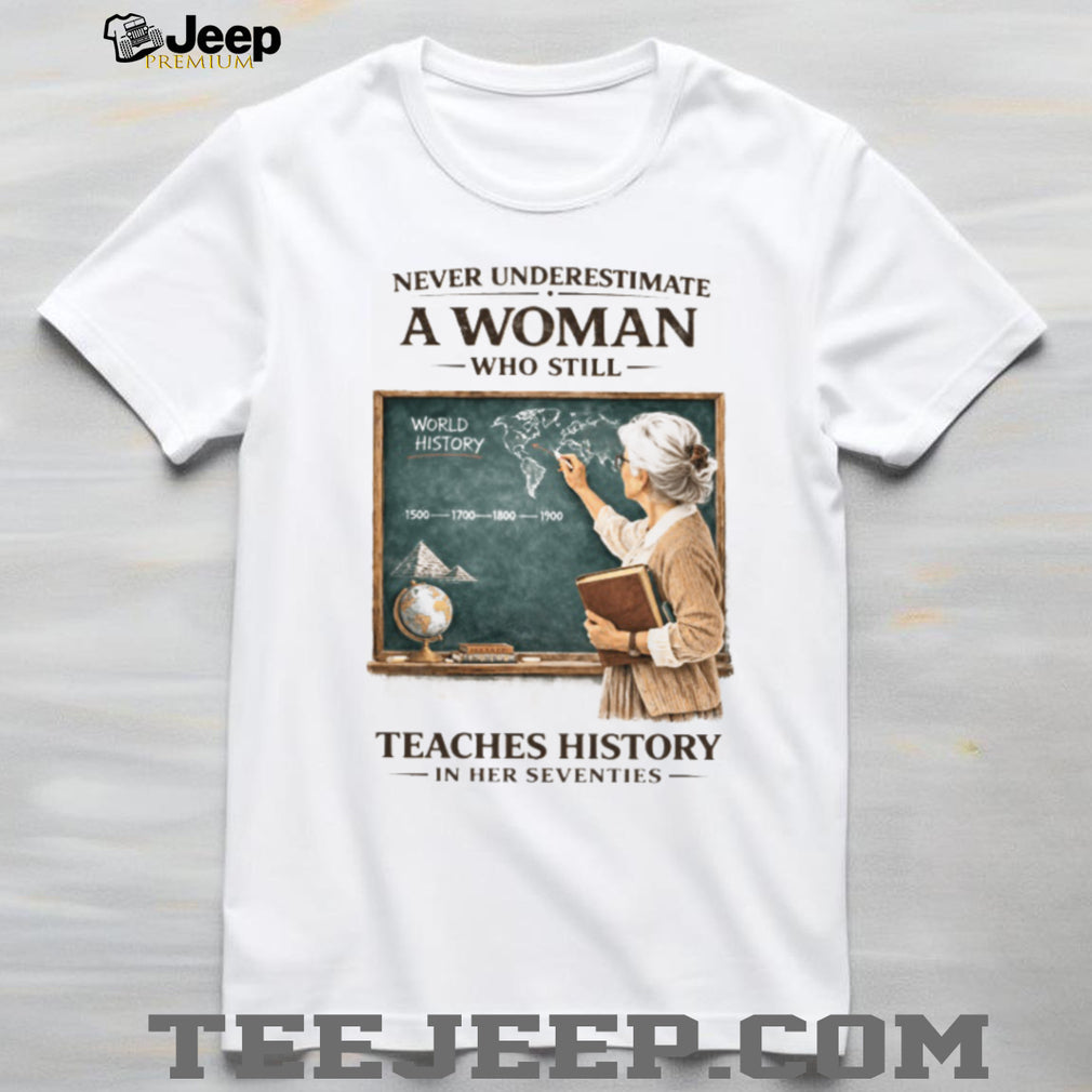 Never Underestimate A Woman Who Still Teaches History In Her Seventies T shirt