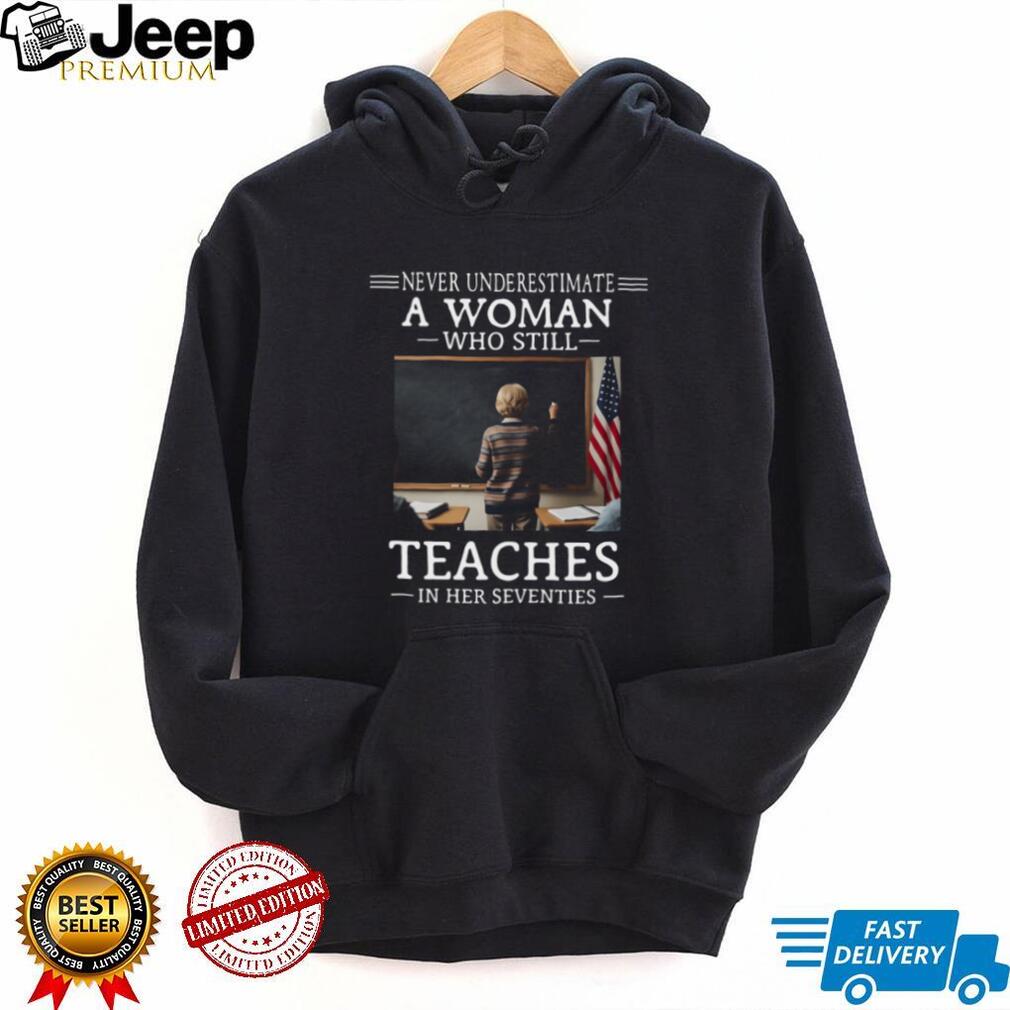 Never Underestimate A Woman Who Still Teaches In Her 70s T Shirt