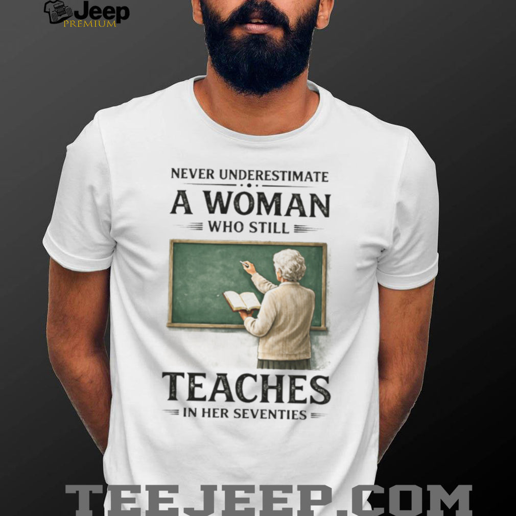 Never Underestimate A Woman Who Still Teaches In Her Seventies T Shirt