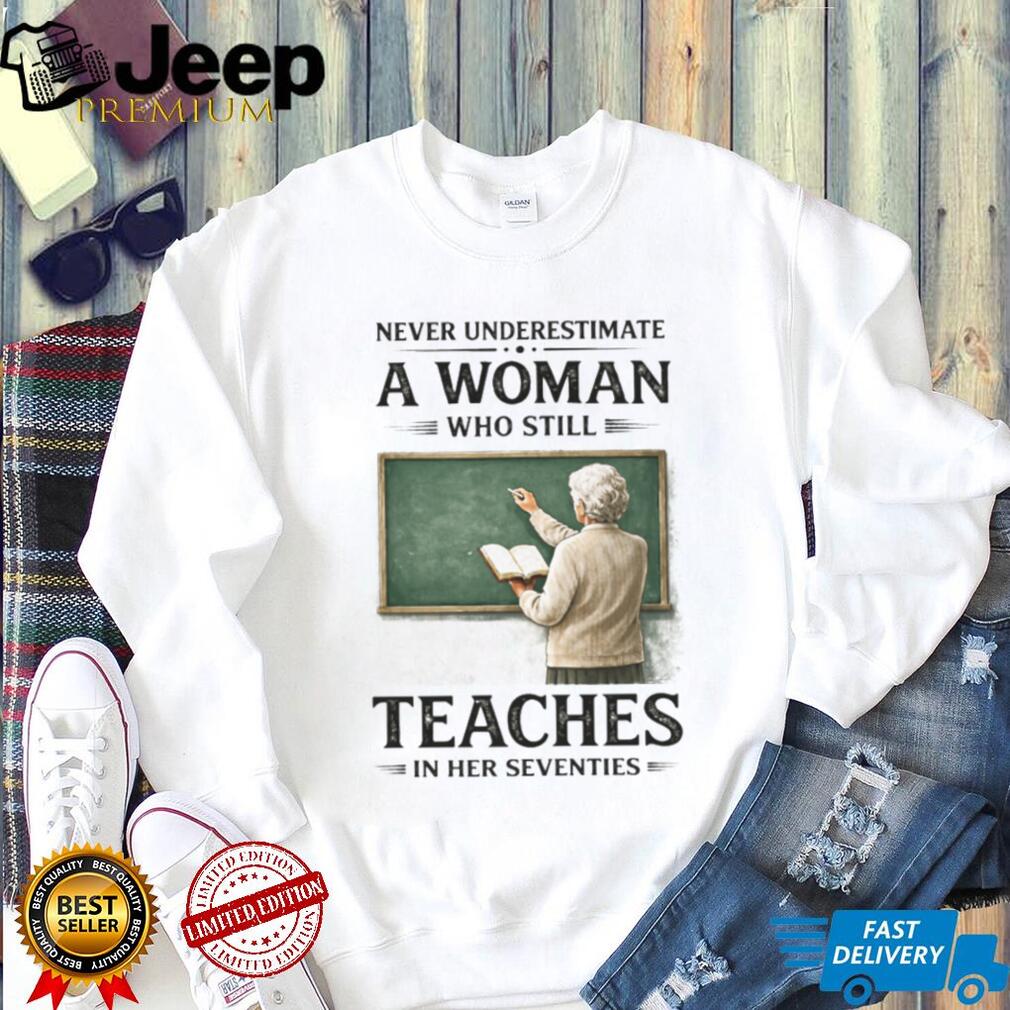 Never Underestimate A Woman Who Still Teaches In Her Seventies T Shirt