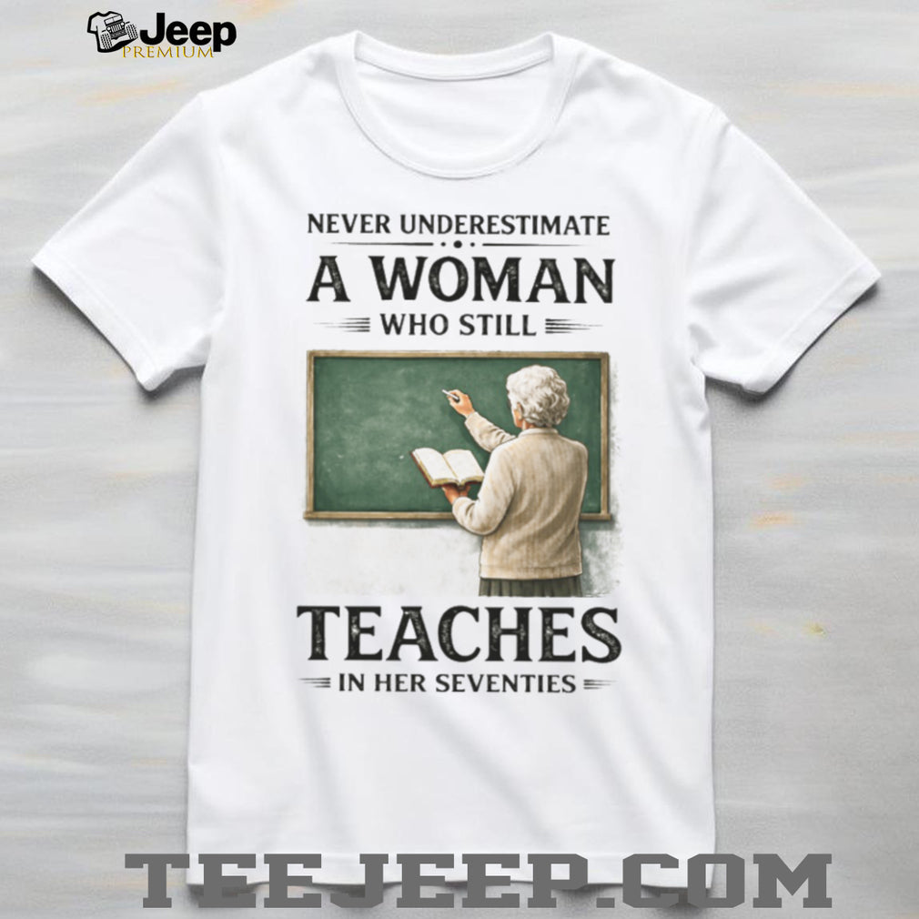 Never Underestimate A Woman Who Still Teaches In Her Seventies T Shirt