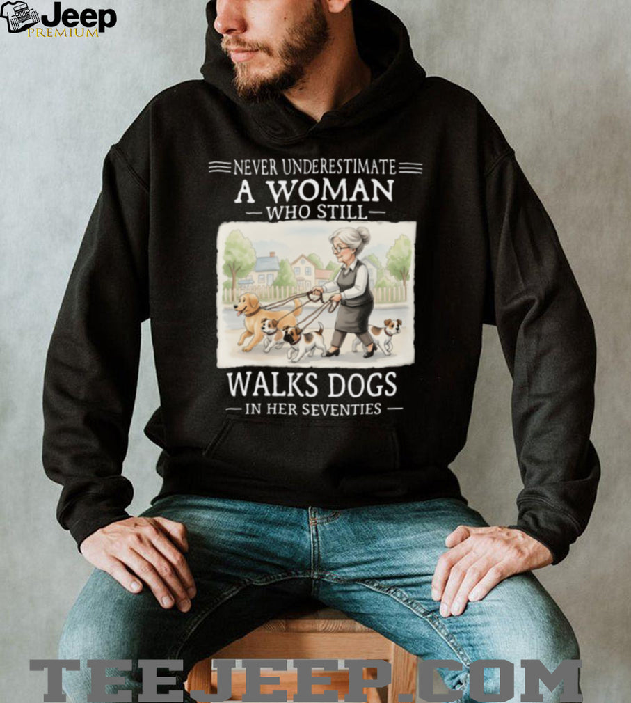 Never Underestimate A Woman Who Still Walks Dogs In Her Seventies T Shirt