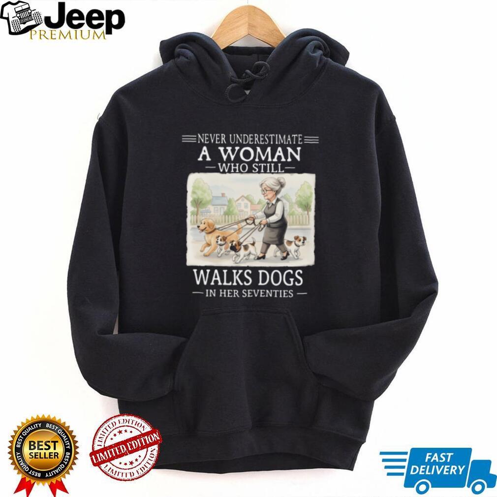 Never Underestimate A Woman Who Still Walks Dogs In Her Seventies T Shirt
