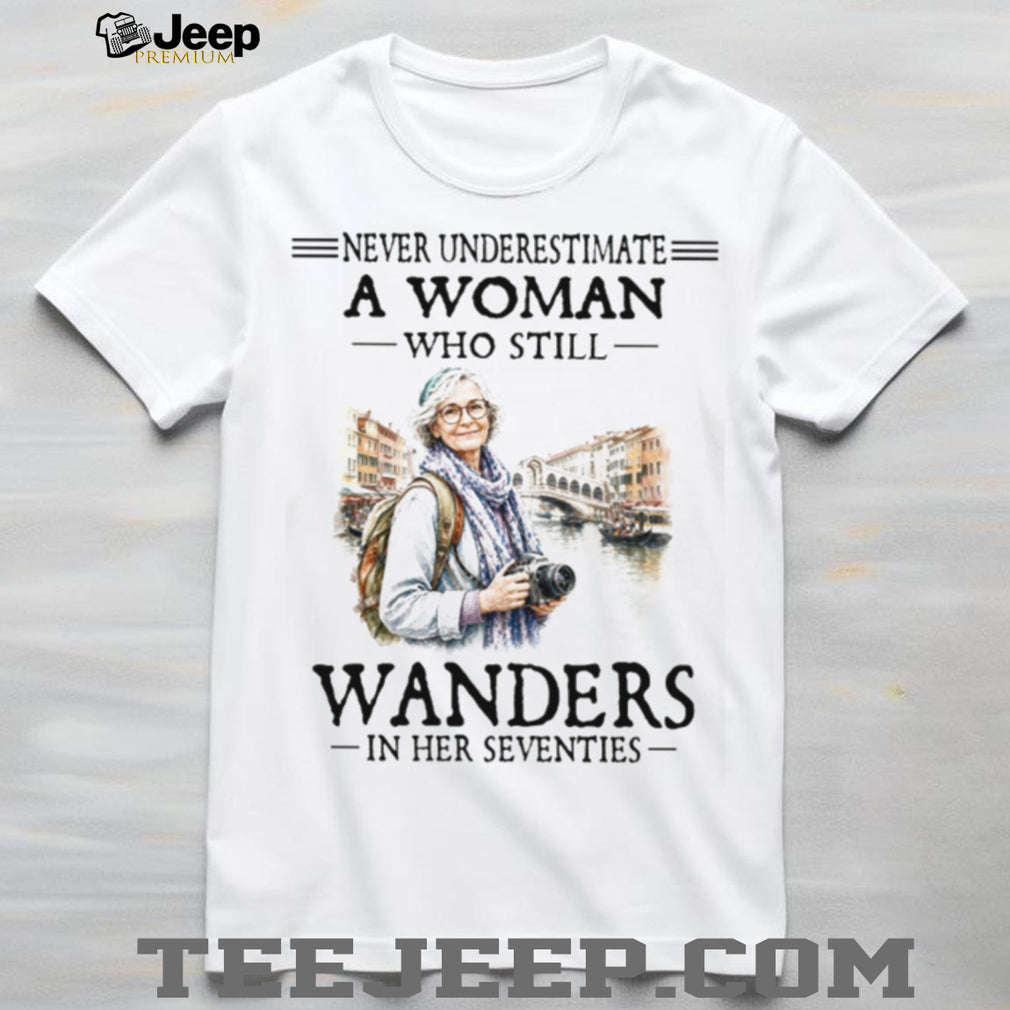 Never Underestimate A Woman Who Still Wanders In Her Seventies Photography Travel Women Shirt