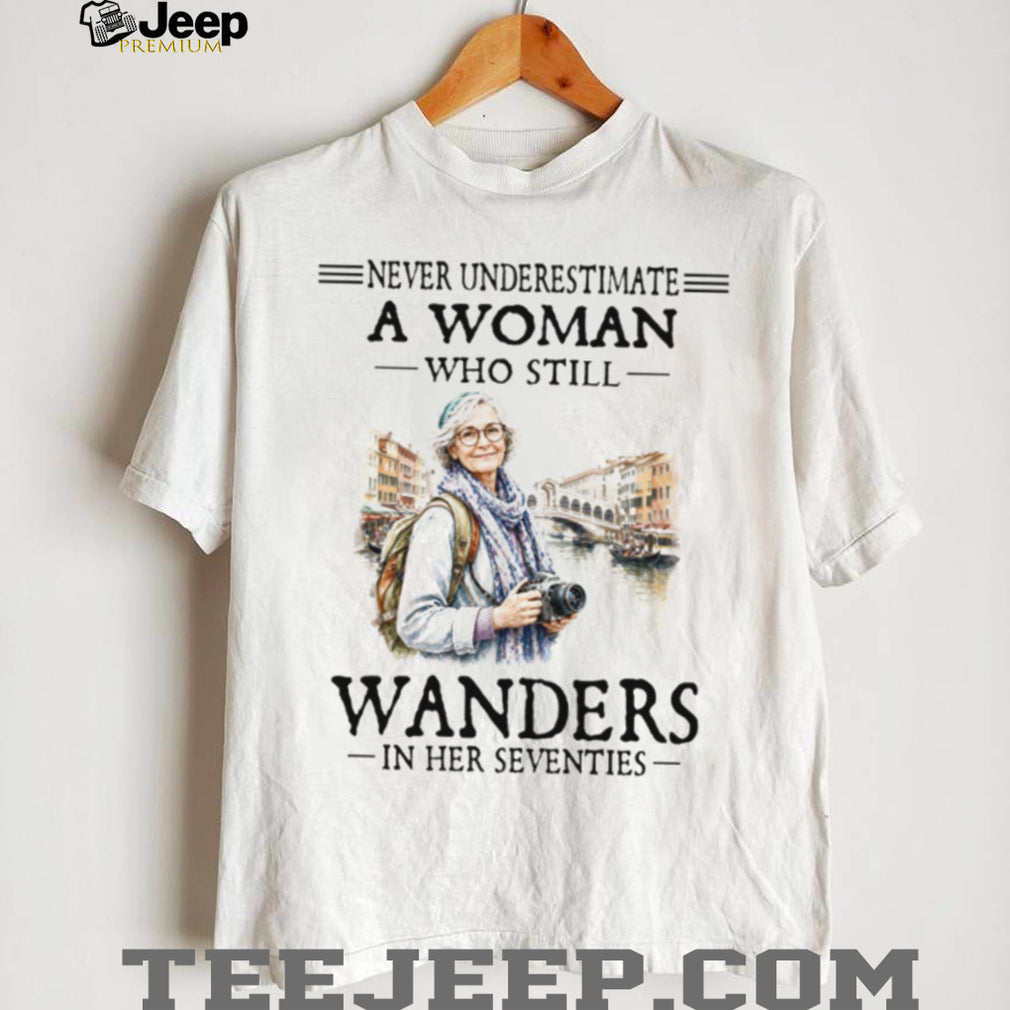 Never Underestimate A Woman Who Still Wanders In Her Seventies Photography Travel Women Shirt
