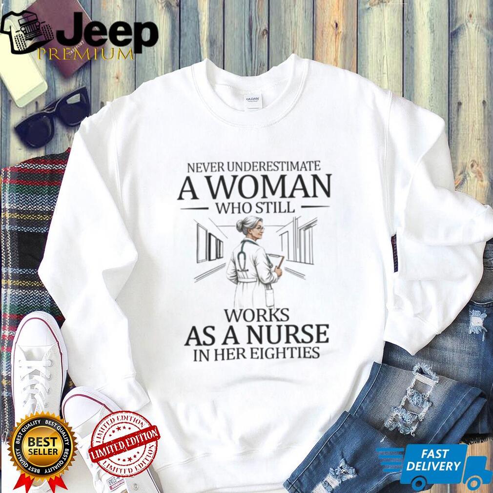 Never Underestimate A Woman Who Still Works As A Nurse In Her Eighties T Shirt