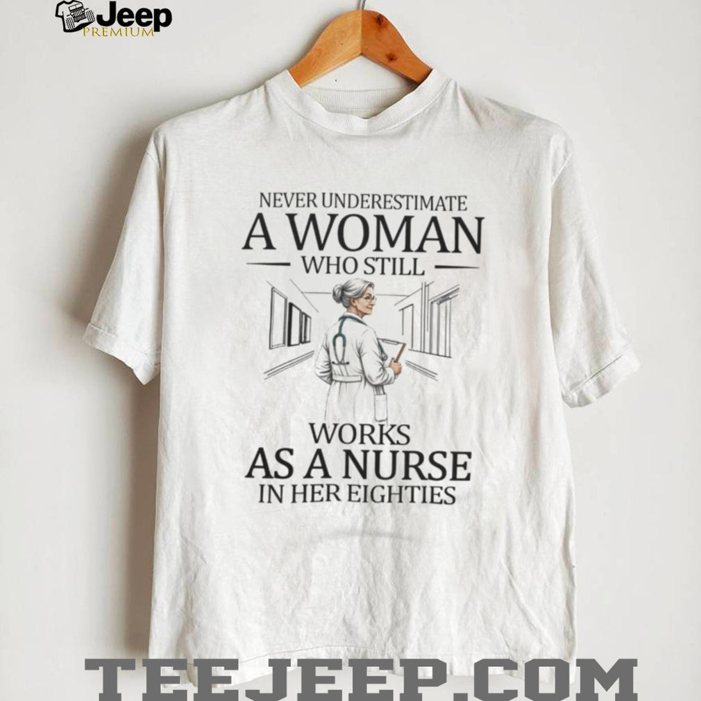 Never Underestimate A Woman Who Still Works As A Nurse In Her Eighties T Shirt