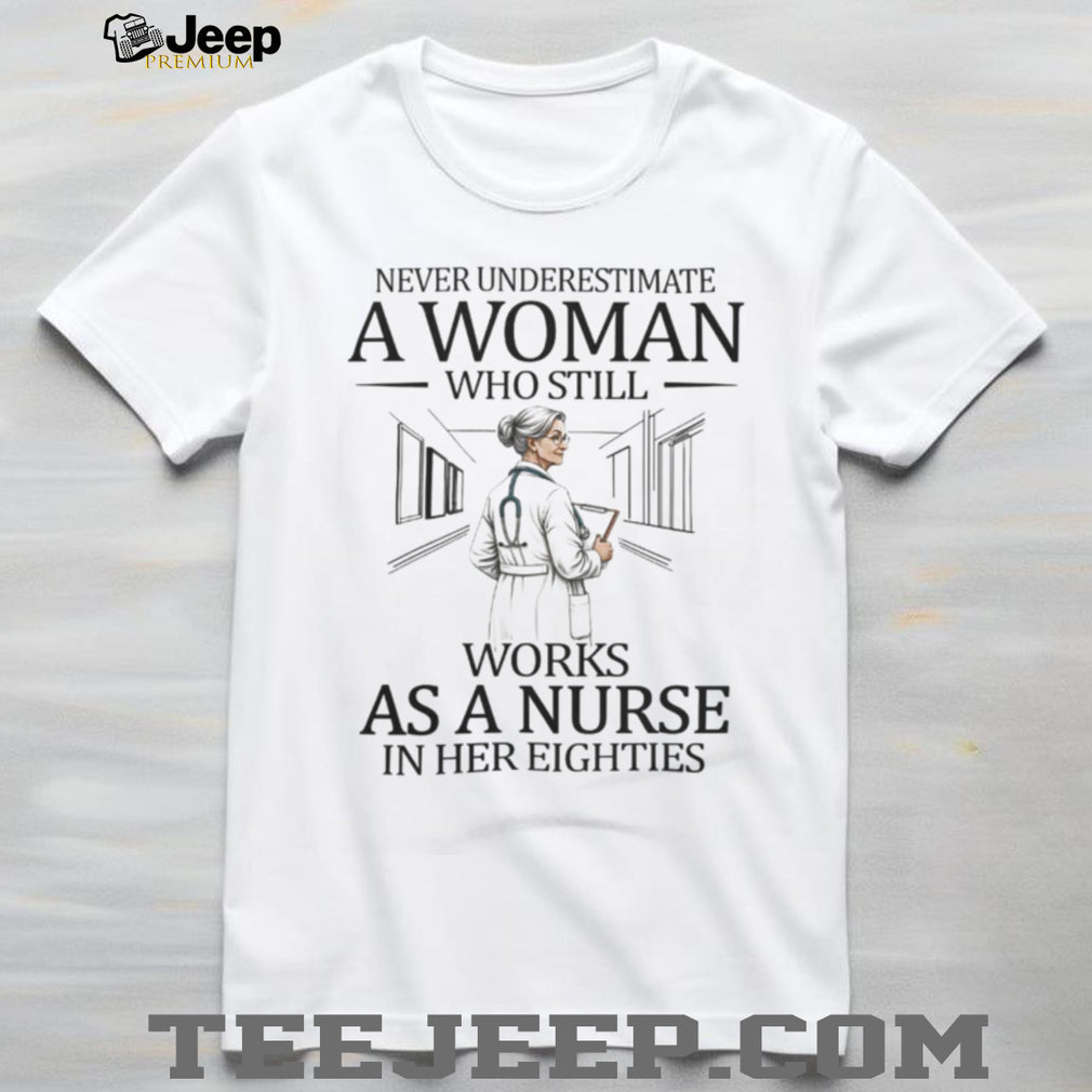 Never Underestimate A Woman Who Still Works As A Nurse In Her Eighties T Shirt