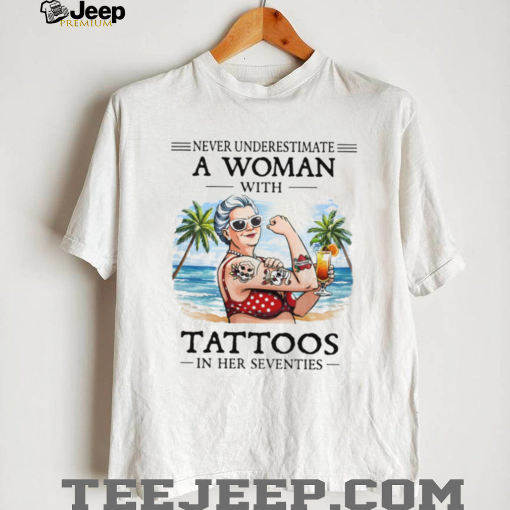 Never Underestimate A Woman With Tattoos In Her Seventies Beach Life T Shirt