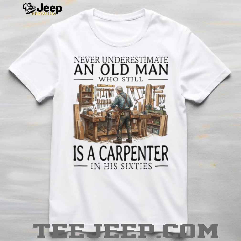 Never Underestimate An Old Man Carpenter In His Sixties T Shirt