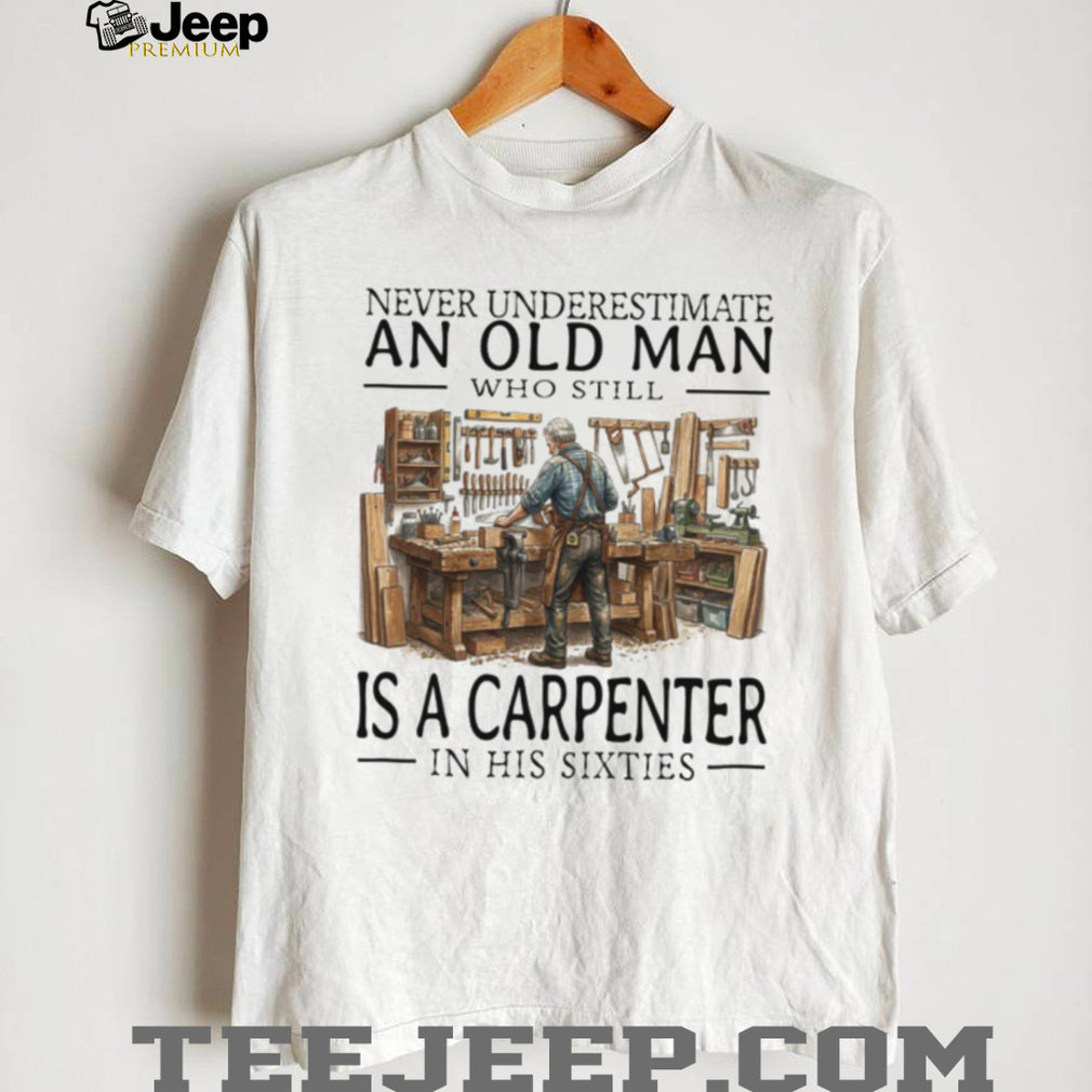 Never Underestimate An Old Man Carpenter In His Sixties T Shirt