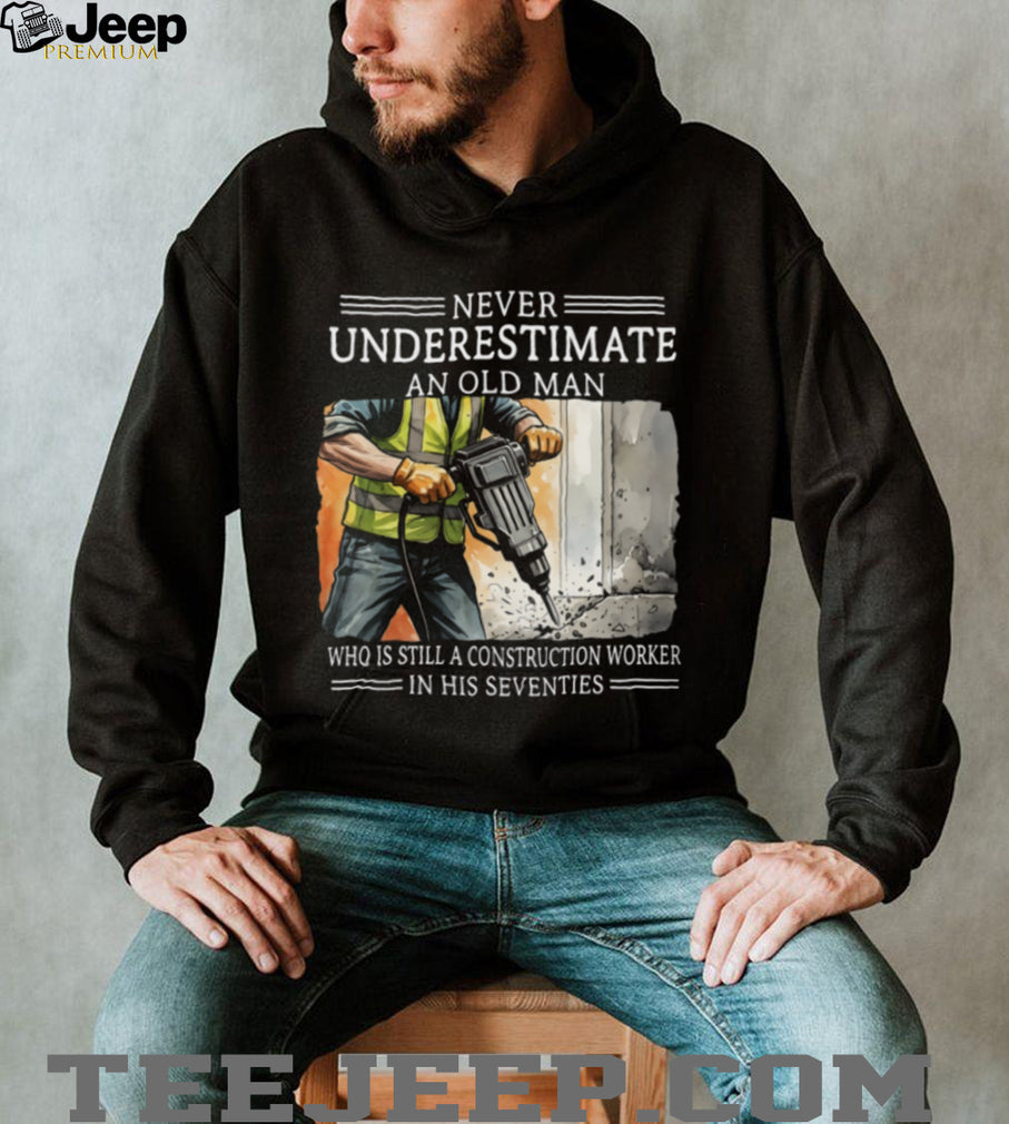 Never Underestimate An Old Man Construction Worker In His Seventies T Shirt