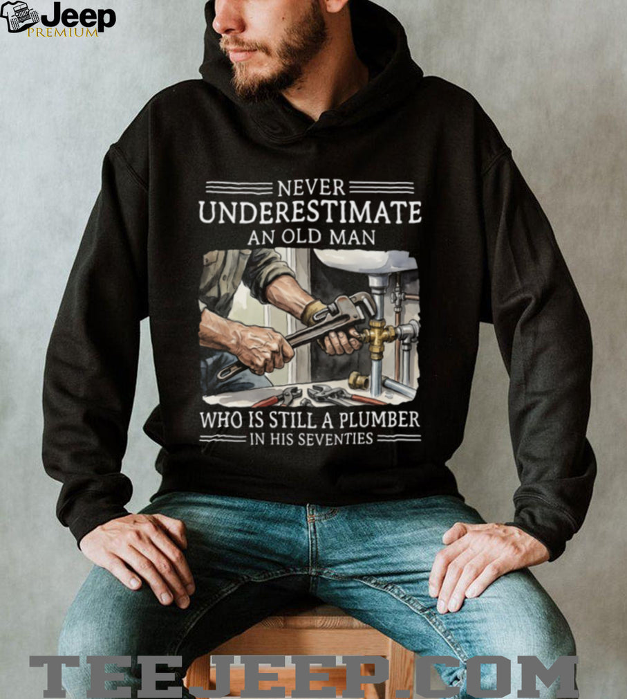 Never Underestimate An Old Man Plumber In His Seventies Shirt