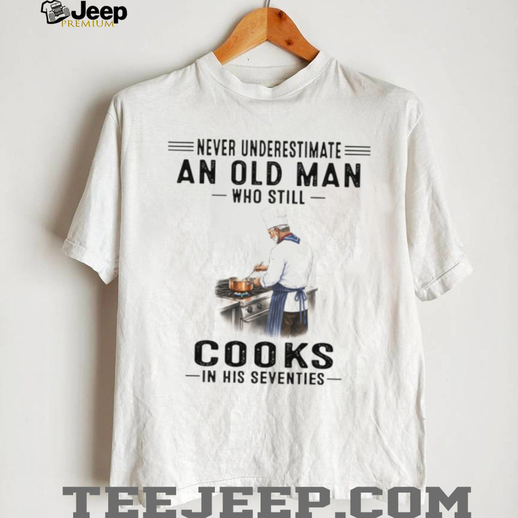 Never Underestimate An Old Man Who Cooks In His Seventies Chef T Shirt