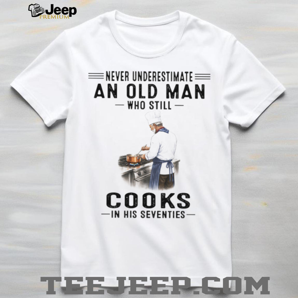 Never Underestimate An Old Man Who Cooks In His Seventies Chef T Shirt