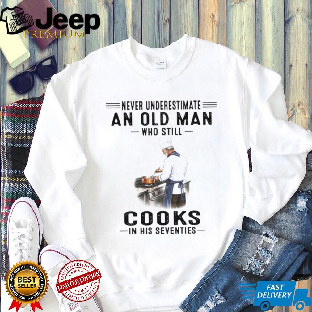 Never Underestimate An Old Man Who Cooks In His Seventies Chef T Shirt