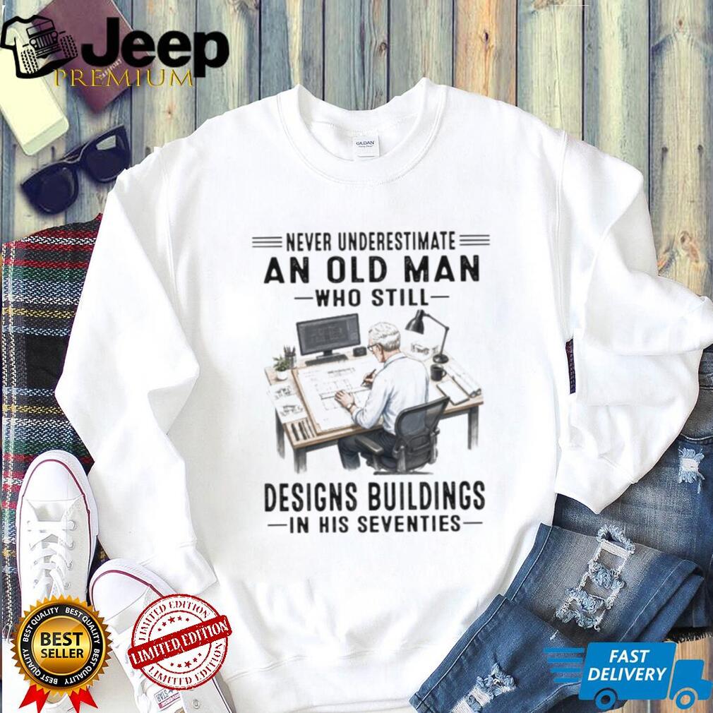 Never Underestimate An Old Man Who Designs Buildings In His Seventies Shirt