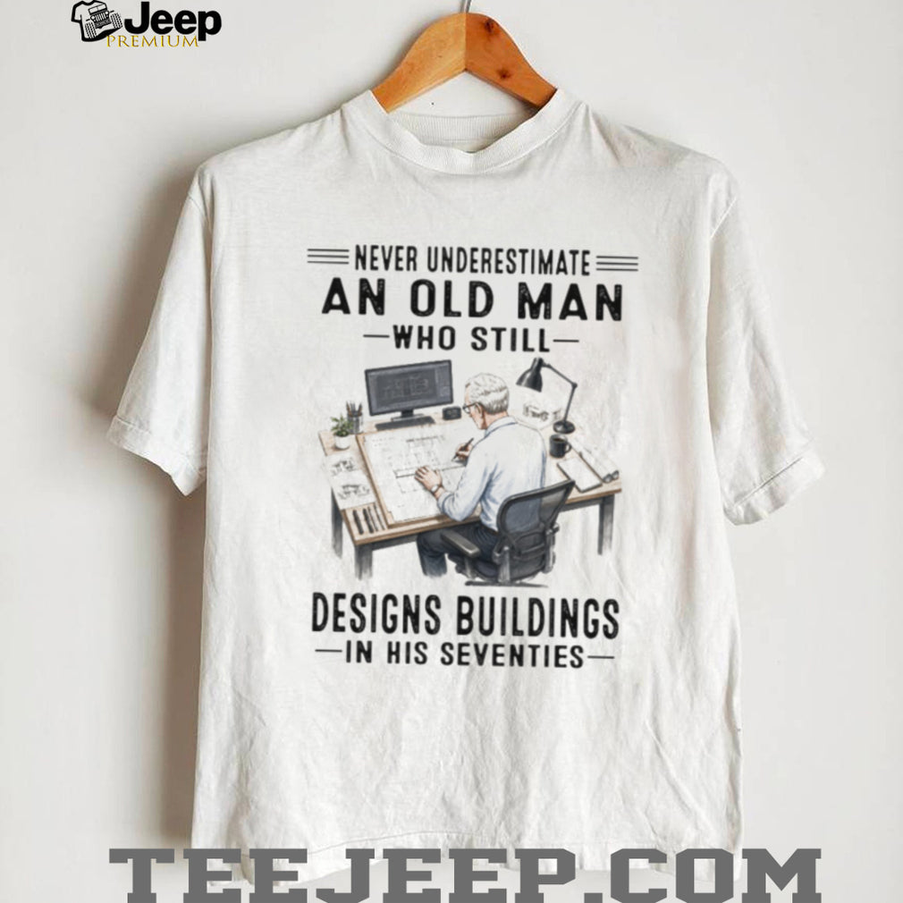 Never Underestimate An Old Man Who Designs Buildings In His Seventies Shirt