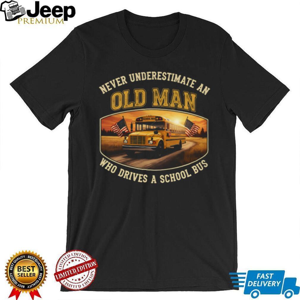 Never Underestimate An Old Man Who Drives A School Bus T Shirt