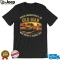 Never Underestimate An Old Man Who Drives A School Bus T Shirt