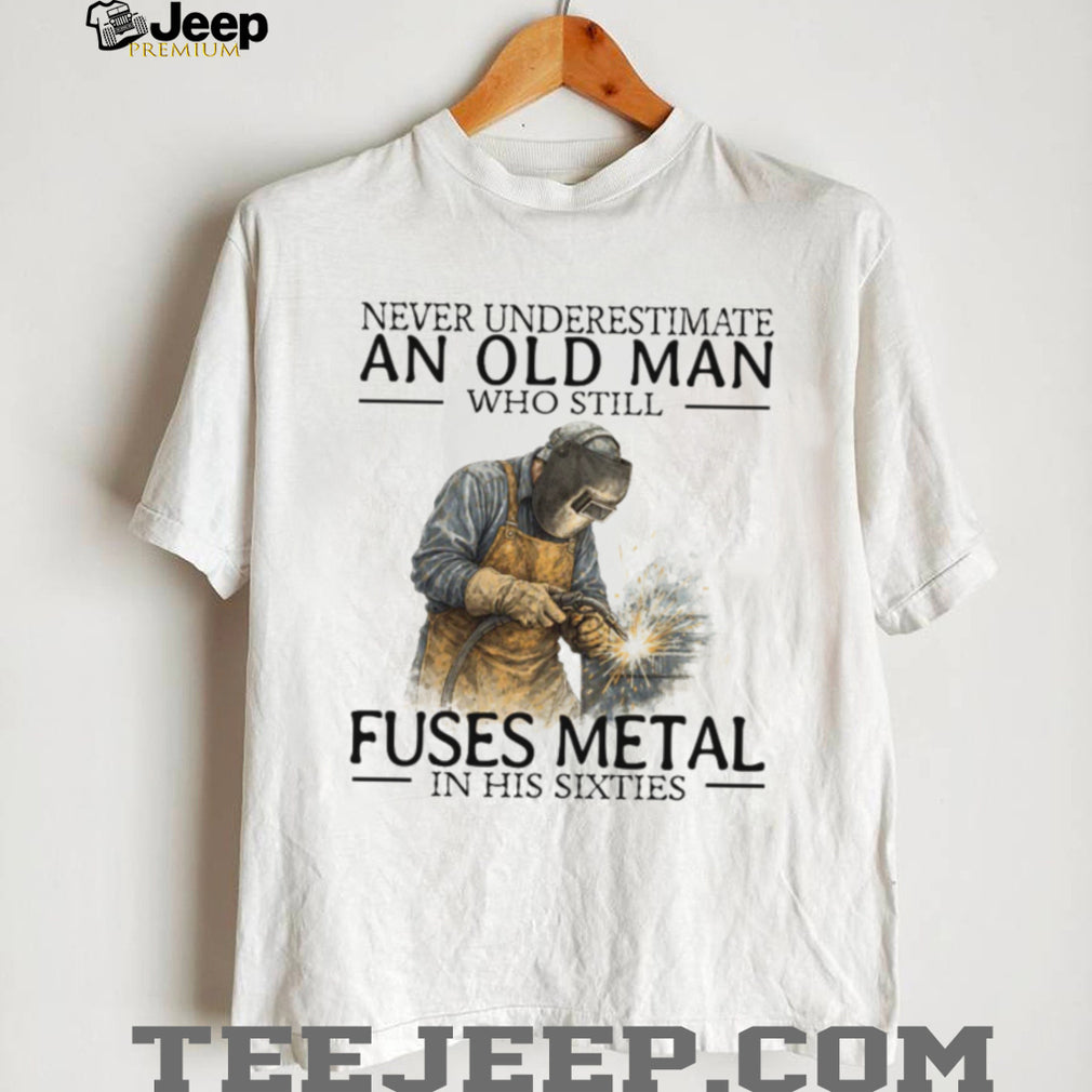 Never Underestimate An Old Man Who Fuses Metal Welder Gift T Shirt