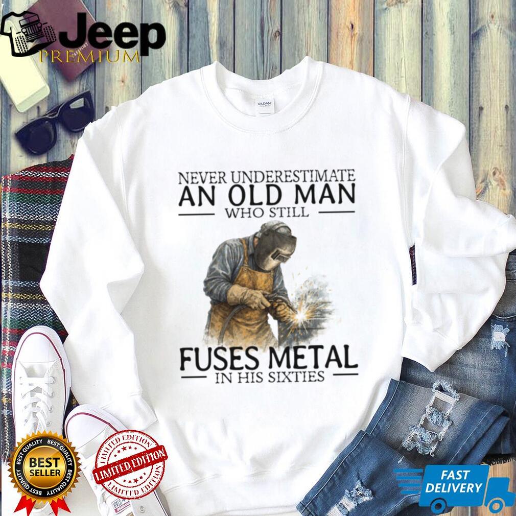 Never Underestimate An Old Man Who Fuses Metal Welder Gift T Shirt