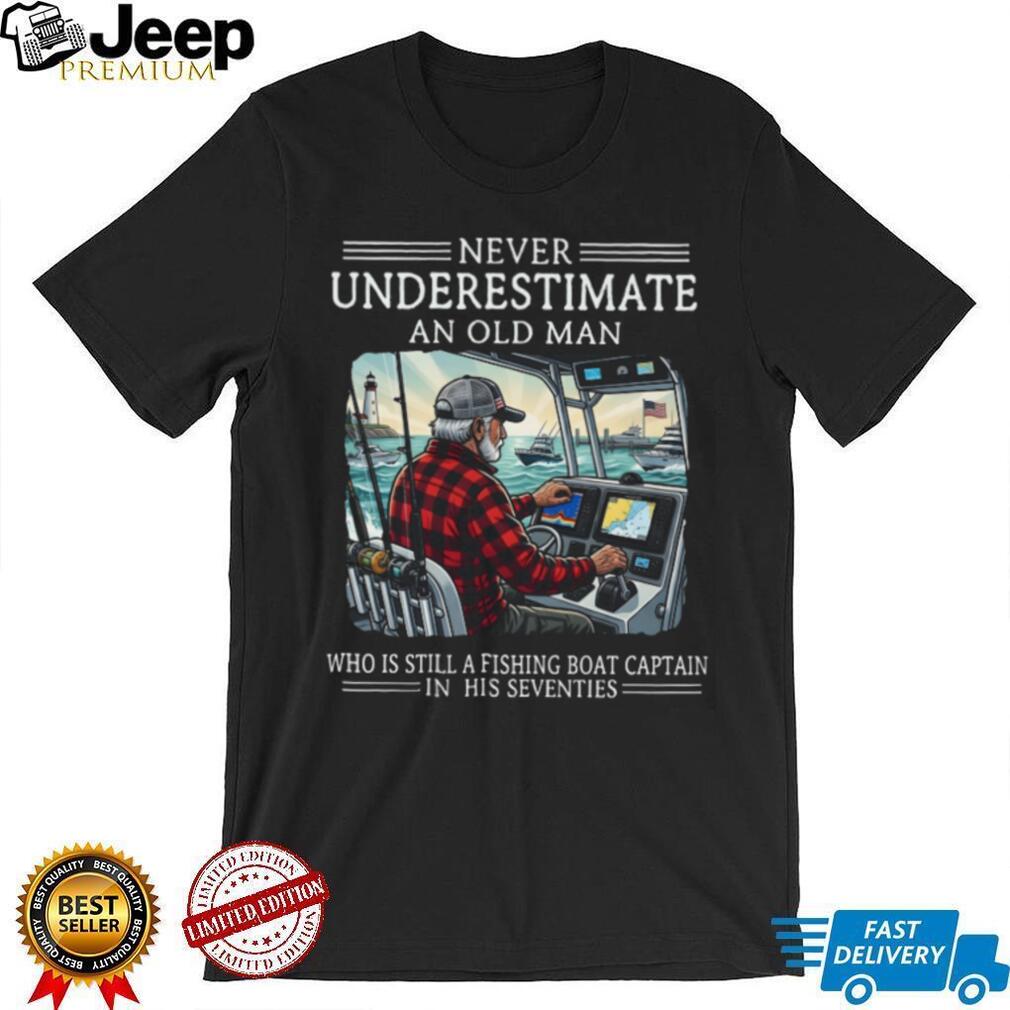 Never Underestimate An Old Man Who Is Still A Fishing Boat Captain In His Seventies T Shirt