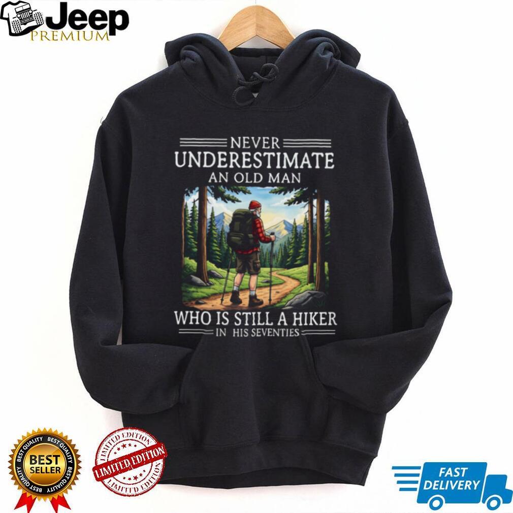 Never Underestimate An Old Man Who Is Still A Hiker In His Seventies T Shirt