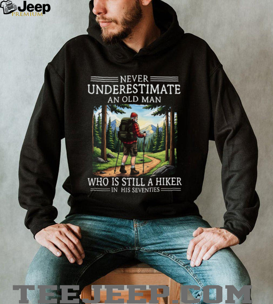 Never Underestimate An Old Man Who Is Still A Hiker In His Seventies T Shirt