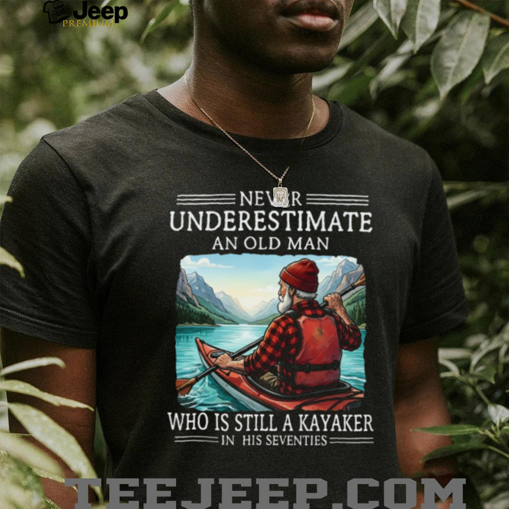 Never Underestimate An Old Man Who Is Still A Kayaker In His Seventies T Shirt