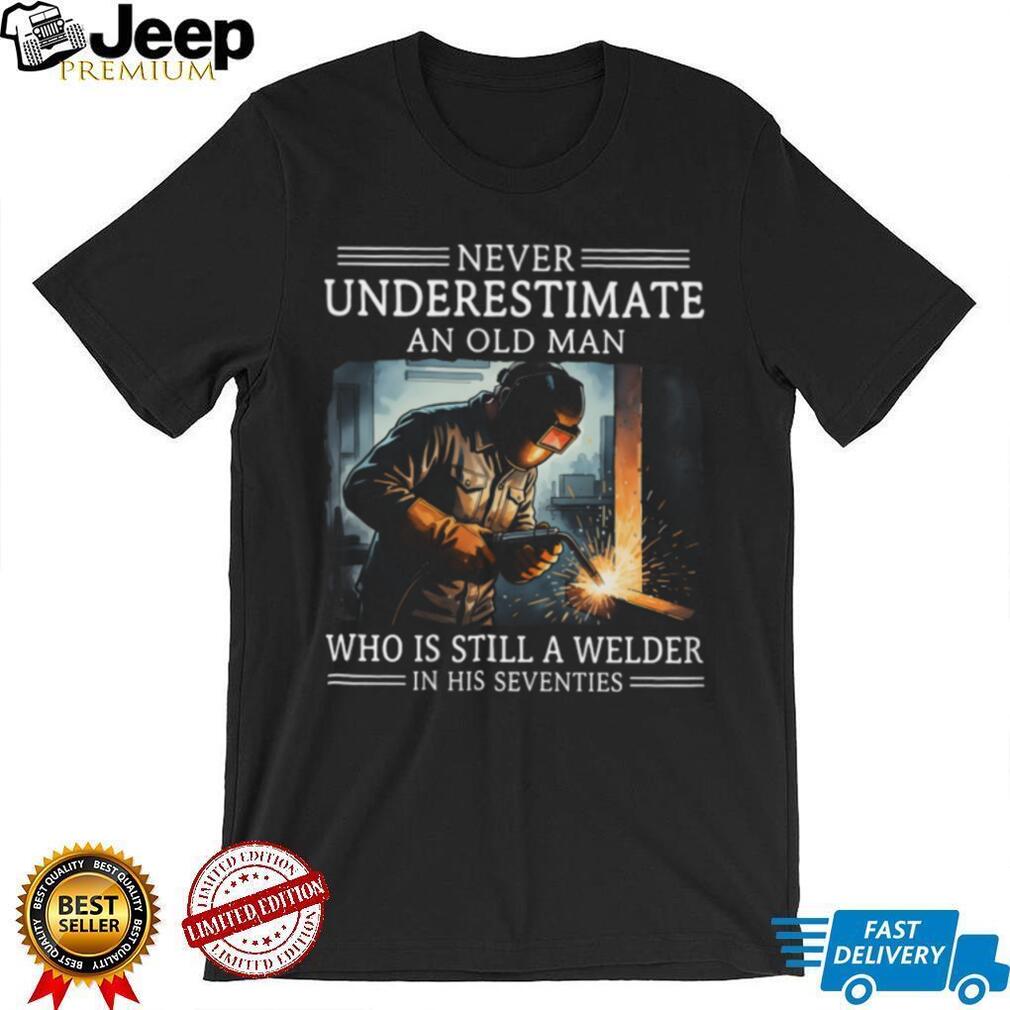 Never Underestimate An Old Man Who Is Still A Welder In His Seventies T Shirt
