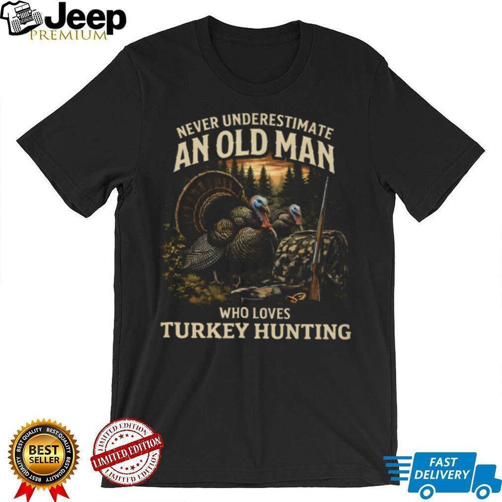 Never Underestimate An Old Man Who Loves Turkey Hunting Outdoorsman T Shirt