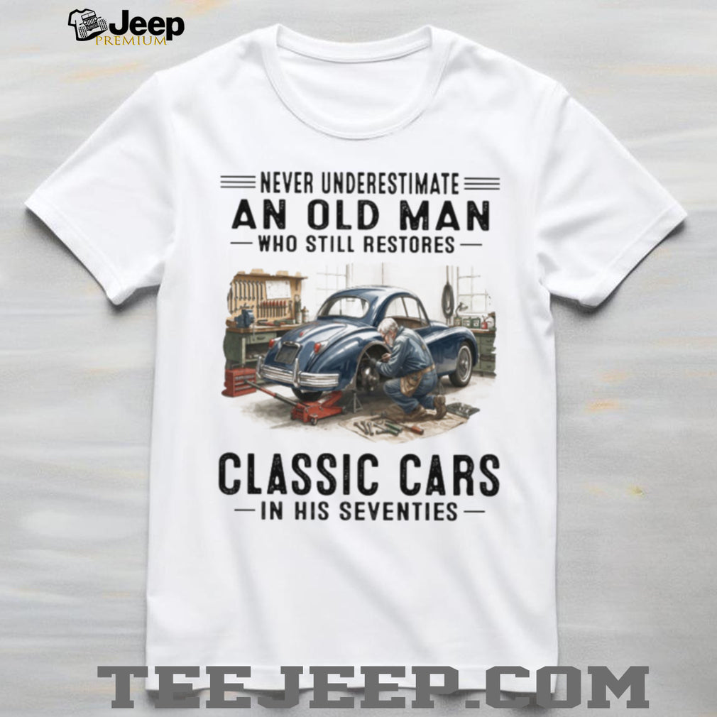 Never Underestimate An Old Man Who Restores Classic Cars In His Seventies T Shirt