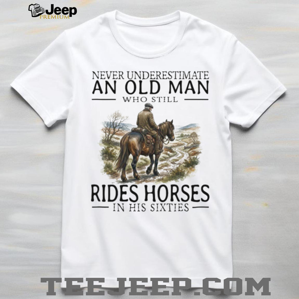 Never Underestimate An Old Man Who Rides Horses In His Sixties T Shirt