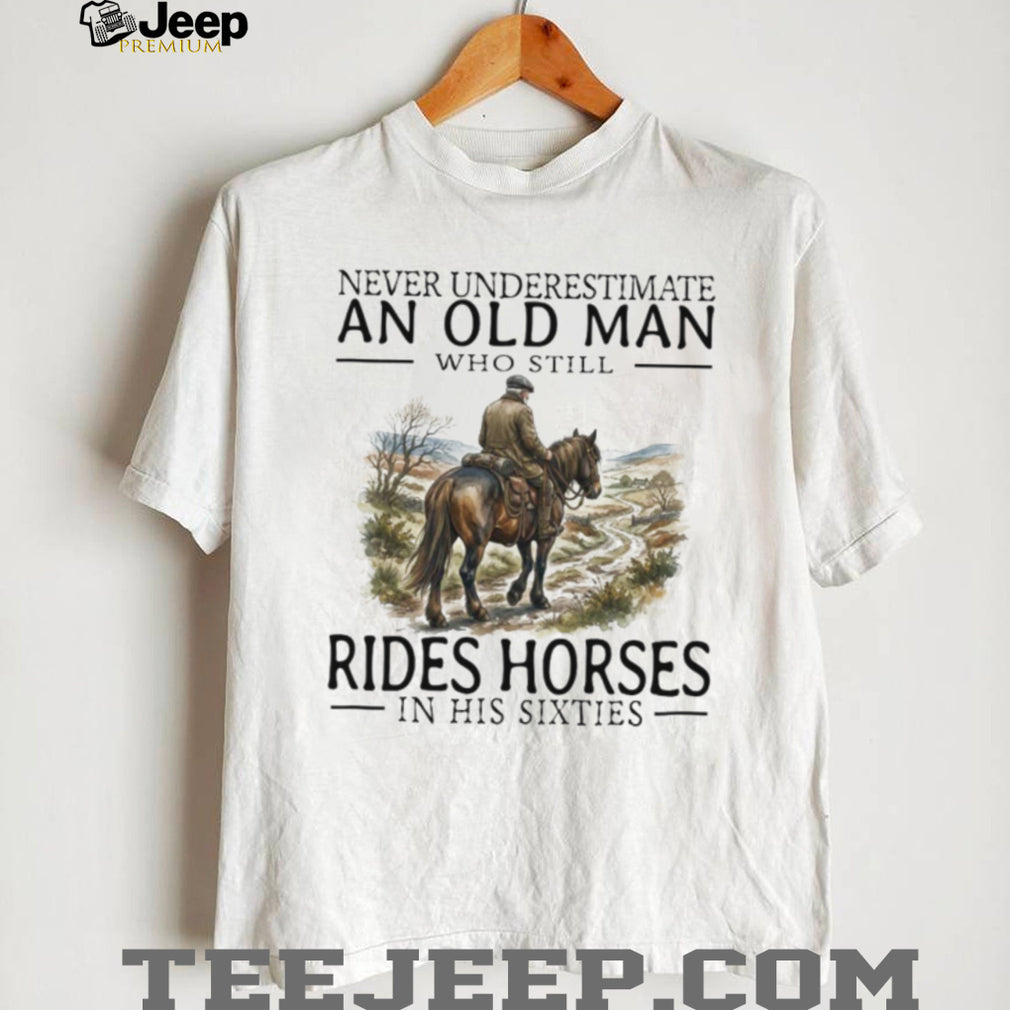 Never Underestimate An Old Man Who Rides Horses In His Sixties T Shirt