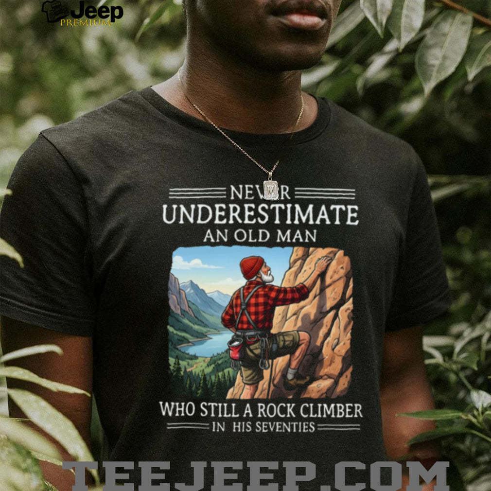 Never Underestimate An Old Man Who Still A Rock Climber In His Seventies T Shirt