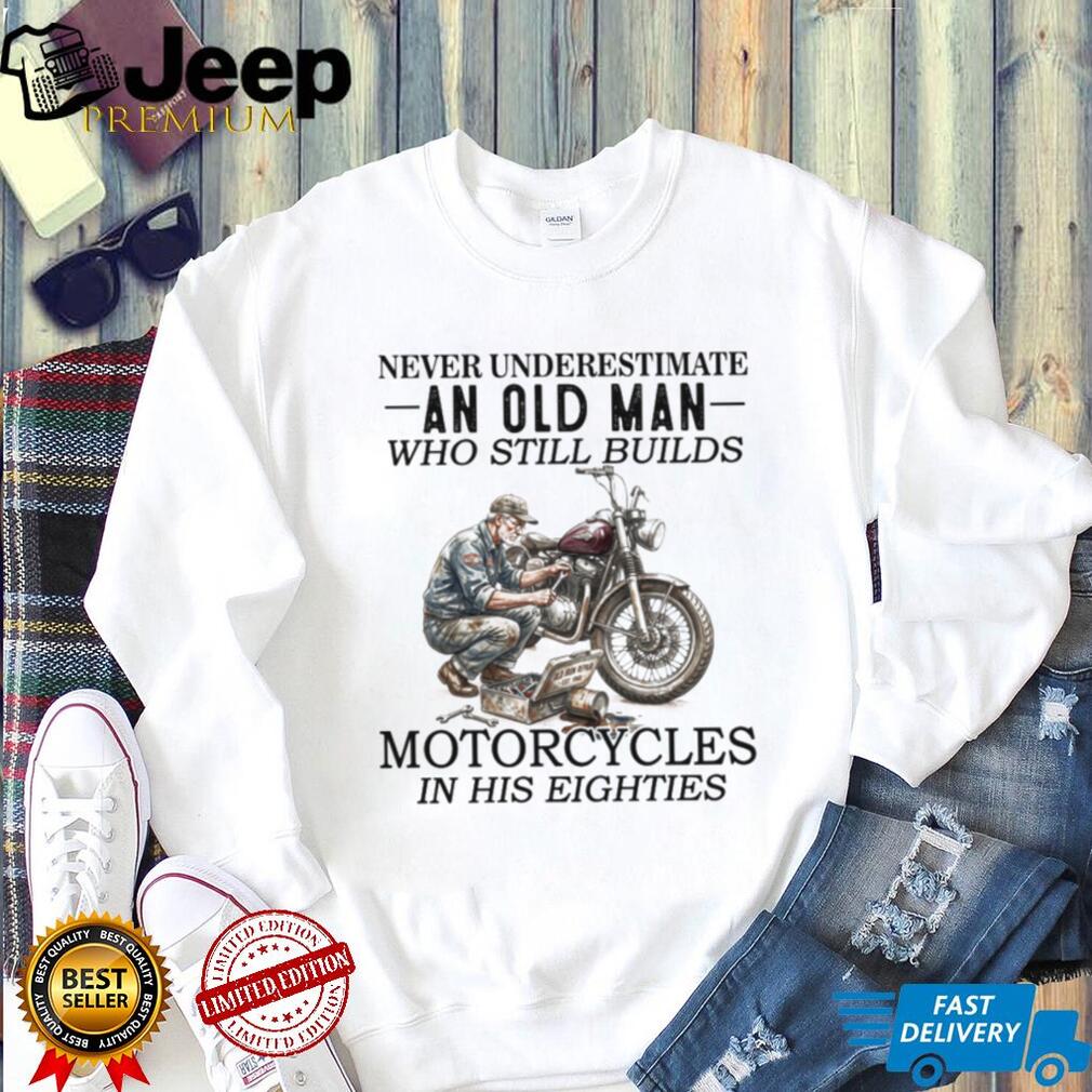 Never Underestimate An Old Man Who Still Builds Motorcycles T Shirt
