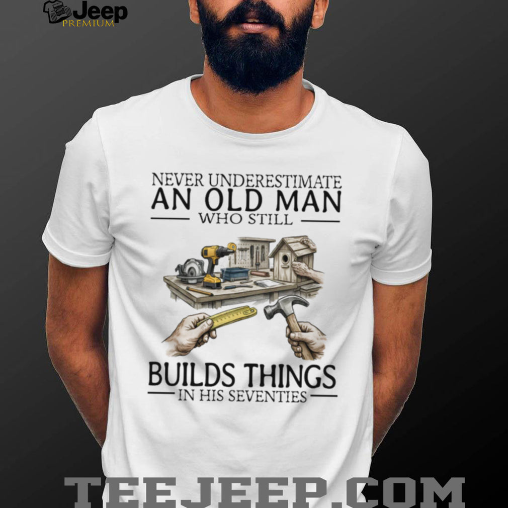 Never Underestimate An Old Man Who Still Builds Things Woodworking T Shirt