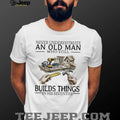 Never Underestimate An Old Man Who Still Builds Things Woodworking T Shirt