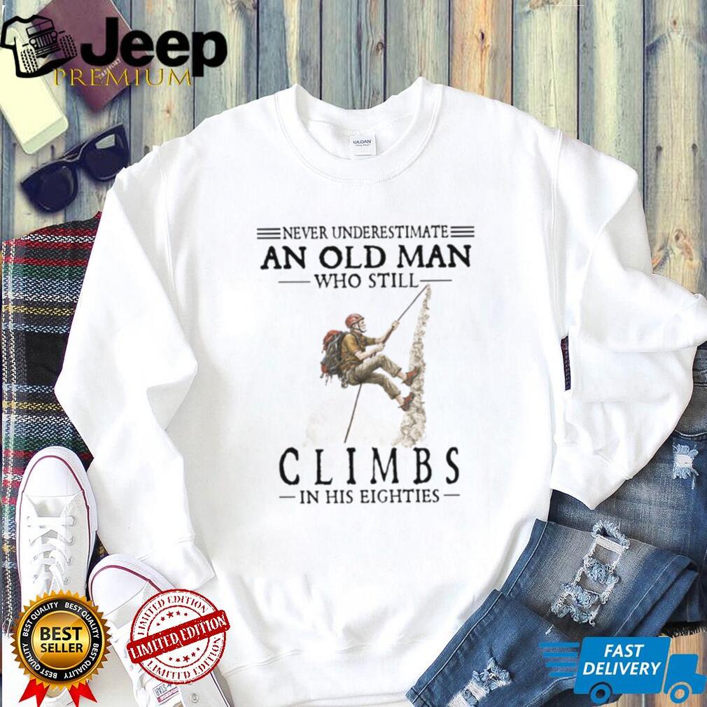 Never Underestimate An Old Man Who Still Climbs In His Eighties T Shirt