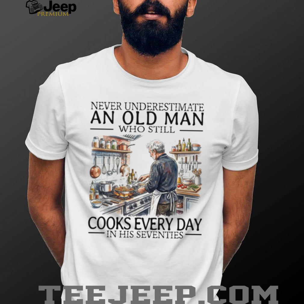 Never Underestimate An Old Man Who Still Cooks Every Day In His Seventies T Shirt