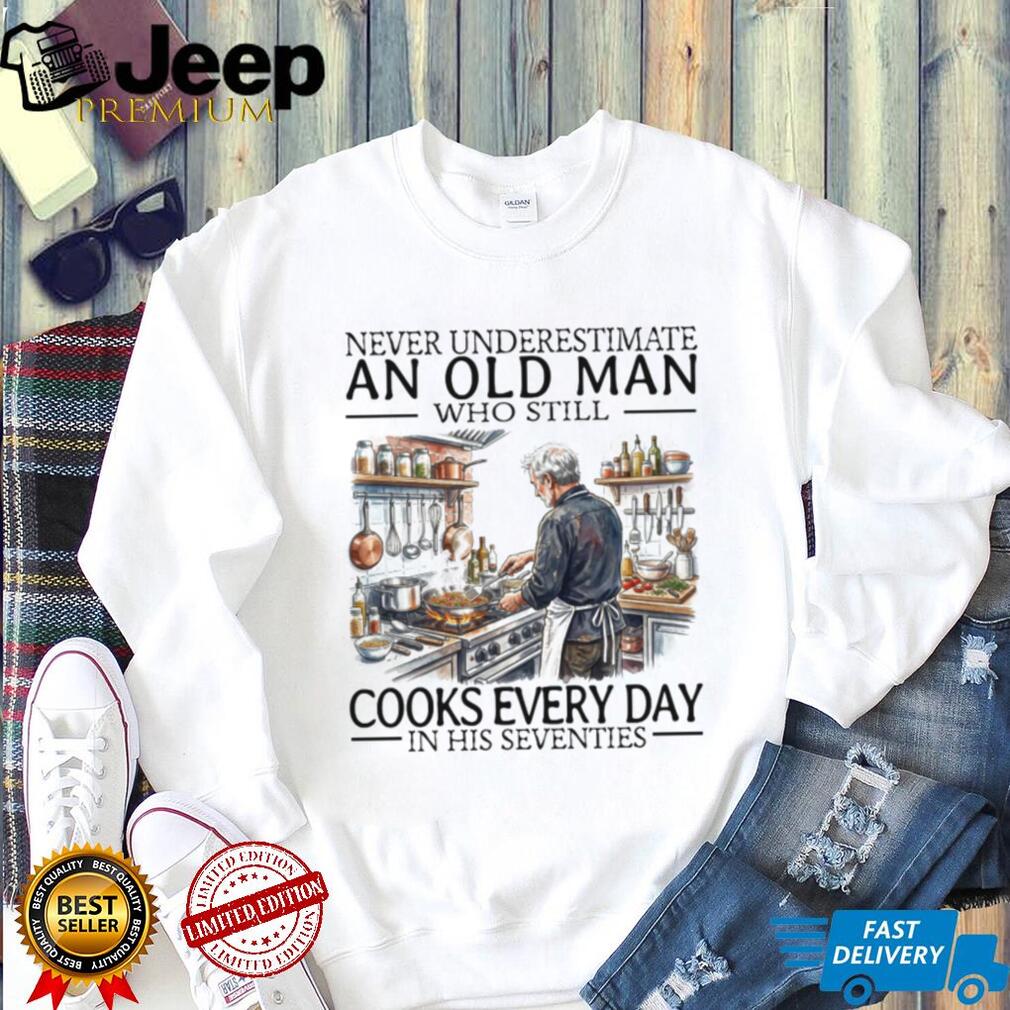 Never Underestimate An Old Man Who Still Cooks Every Day In His Seventies T Shirt