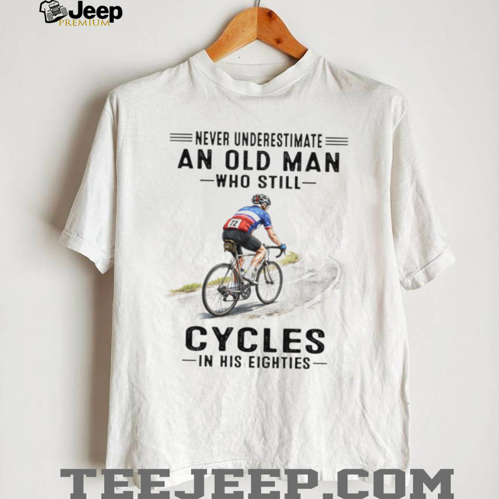 Never Underestimate An Old Man Who Still Cycles In His Eighties T Shirt