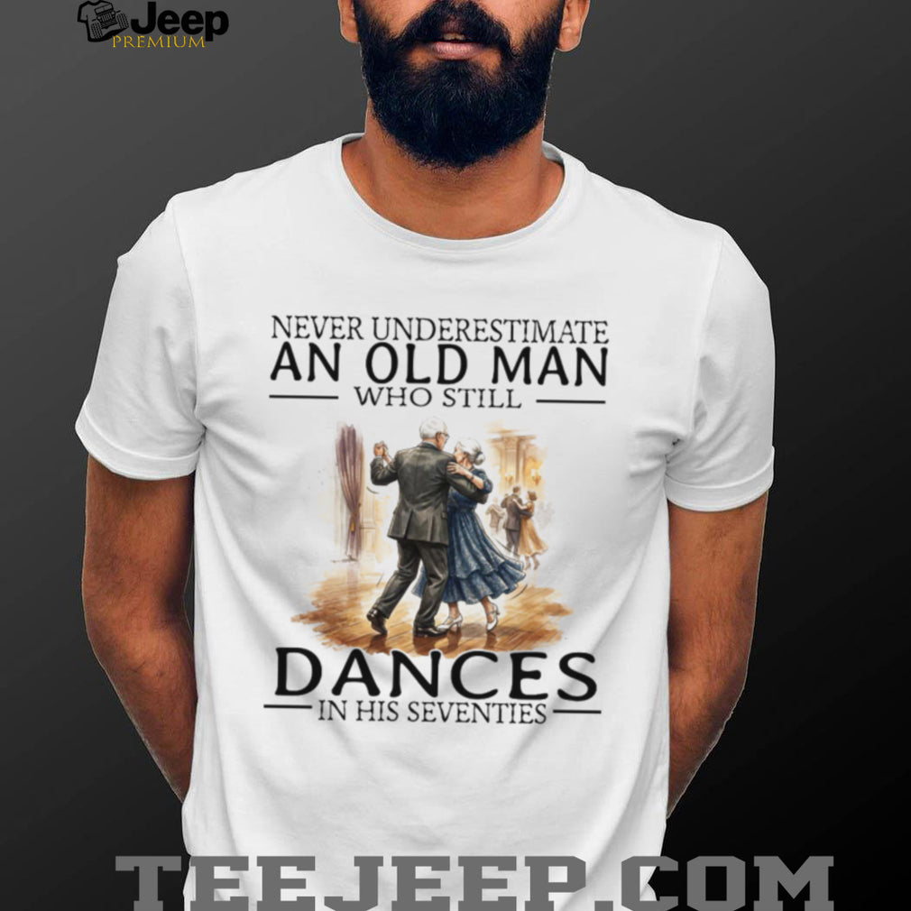 Never Underestimate An Old Man Who Still Dances In His Seventies T Shirt