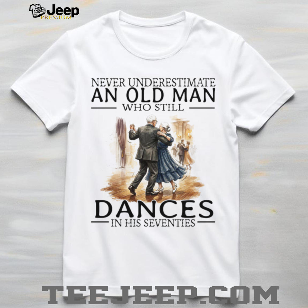 Never Underestimate An Old Man Who Still Dances In His Seventies T Shirt